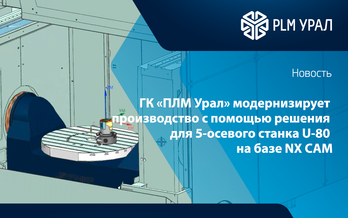 ГК «ПЛМ Урал» модернизирует производство с помощью решения для полноценного 5-осевого станка U-80 на базе NX CAM