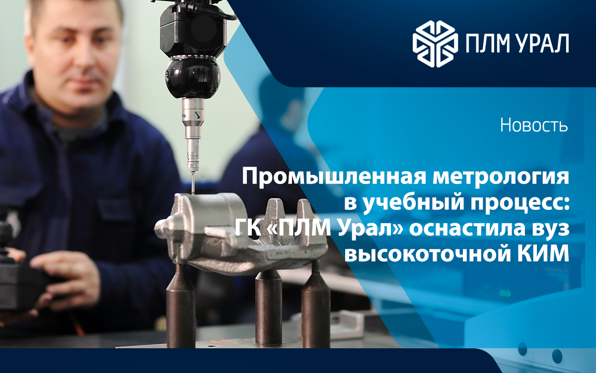 Промышленная метрология в учебный процесс: ГК «ПЛМ Урал» оснастила ведущий вуз России высокоточной КИМ и 3D-сканером