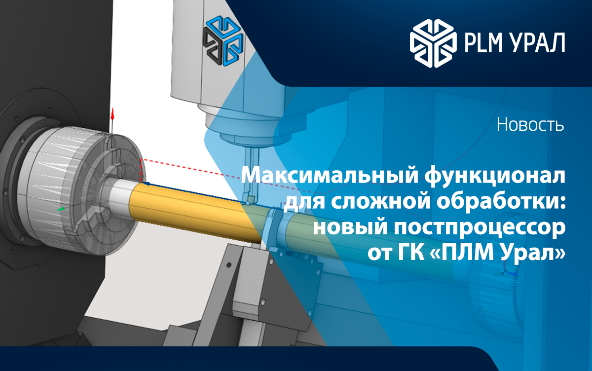 Максимальный функционал для сложной обработки: новый постпроцессор от ГК «ПЛМ Урал» расширяет технологические возможности станка