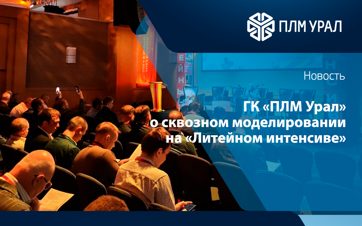 Одна итерация в цифре вместо трёх на металле: ГК «ПЛМ Урал» о сквозном моделировании на «Литейном интенсиве»