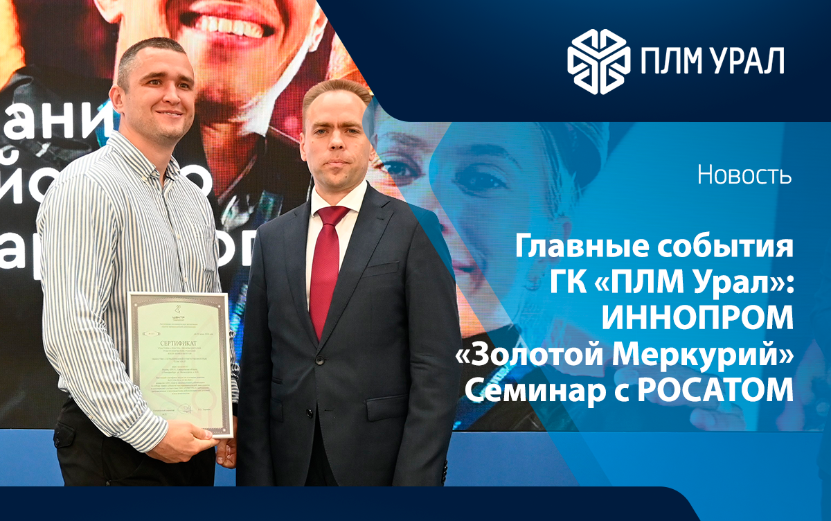 Главные события ГК «ПЛМ Урал»: «Золотой Меркурий», стенд на Иннопроме, сертификация и обмен опытом с Росатомом