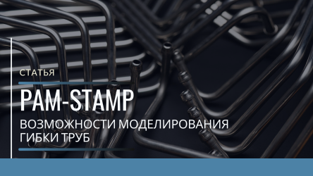 Возможности моделирования гибки труб в программном комплексе PAM-STAMP