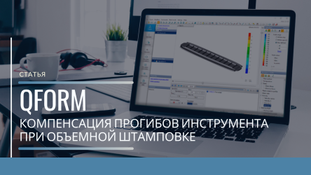 Повышение качества штампованных поковок при помощи QForm 