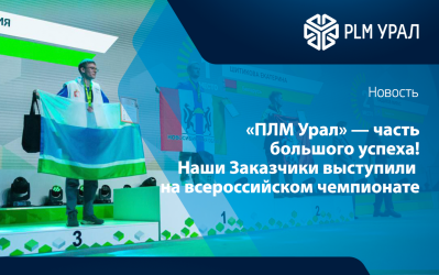 «ПЛМ Урал» — часть большого успеха! Наши Заказчики триумфально выступили на всероссийском чемпионате