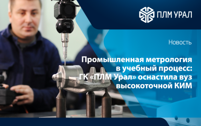 Промышленная метрология в учебный процесс: ГК «ПЛМ Урал» оснастила ведущий вуз России высокоточной КИМ и 3D-сканером